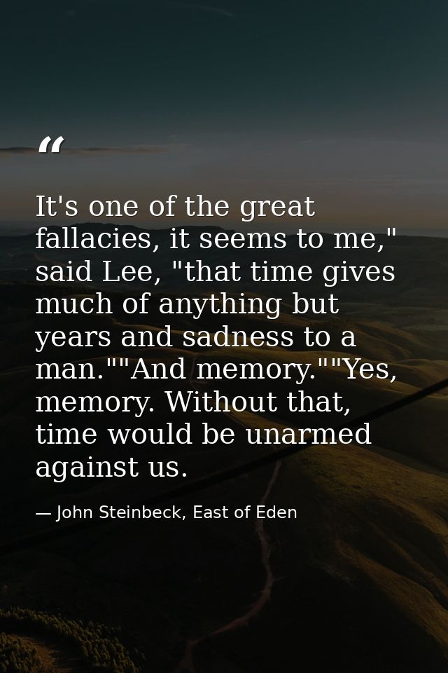 It's one of the great fallacies, it seems to me," said Lee, "that time gives much of anything but years and sadness to a — John Steinbeck, East of Eden