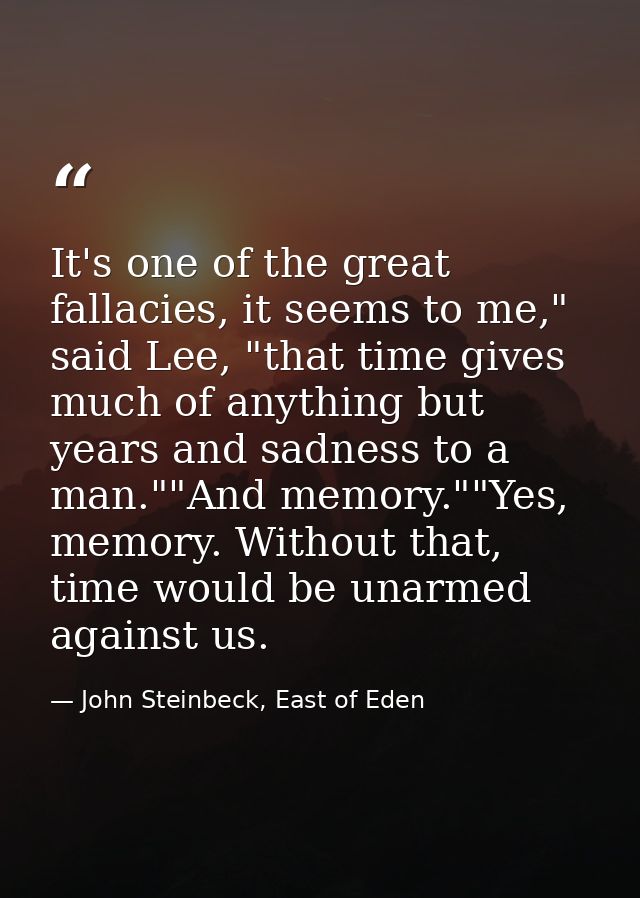 It's one of the great fallacies, it seems to me," said Lee, "that time gives much of anything but years and sadness to a — John Steinbeck, East of Eden