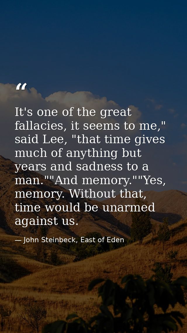 It's one of the great fallacies, it seems to me," said Lee, "that time gives much of anything but years and sadness to a — John Steinbeck, East of Eden