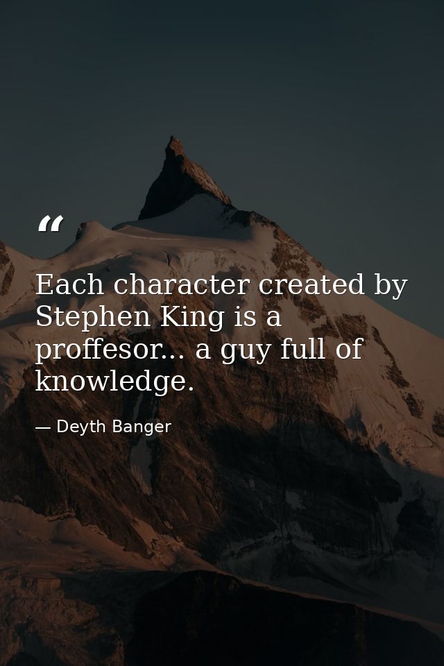 Each character created by Stephen King is a proffesor... a guy full of knowledge. — Deyth Banger