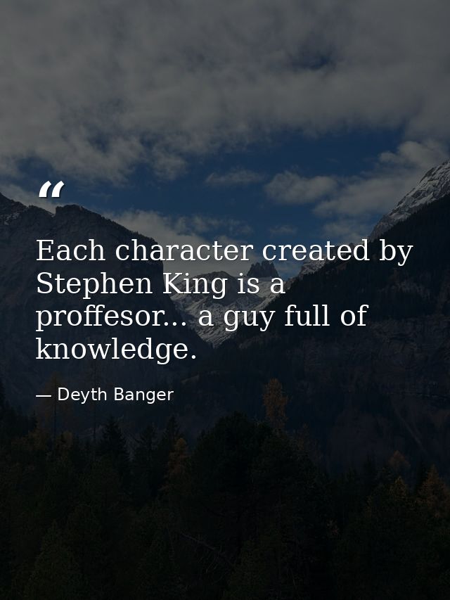 Each character created by Stephen King is a proffesor... a guy full of knowledge. — Deyth Banger