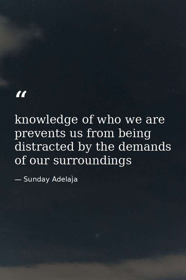 knowledge of who we are prevents us from being distracted by the demands of our surroundings — Sunday Adelaja