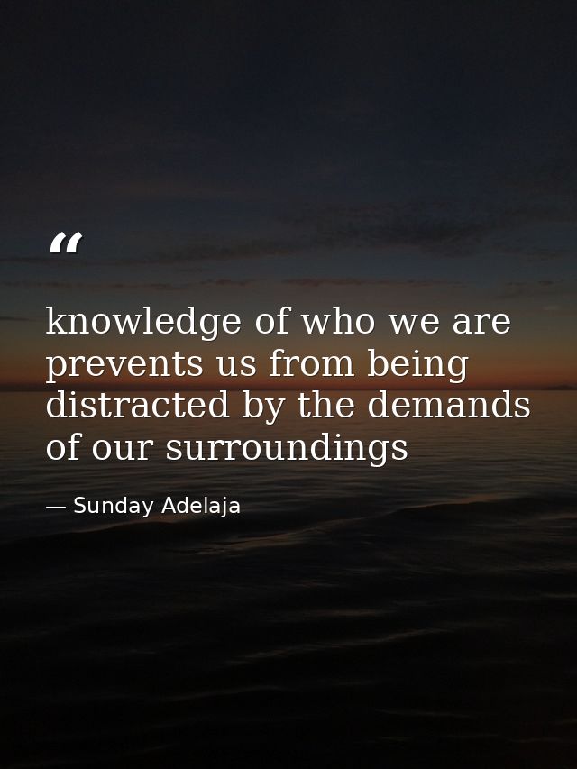 knowledge of who we are prevents us from being distracted by the demands of our surroundings — Sunday Adelaja
