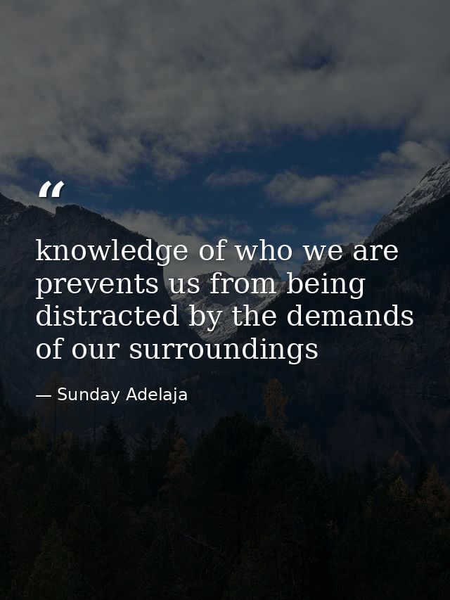 knowledge of who we are prevents us from being distracted by the demands of our surroundings — Sunday Adelaja