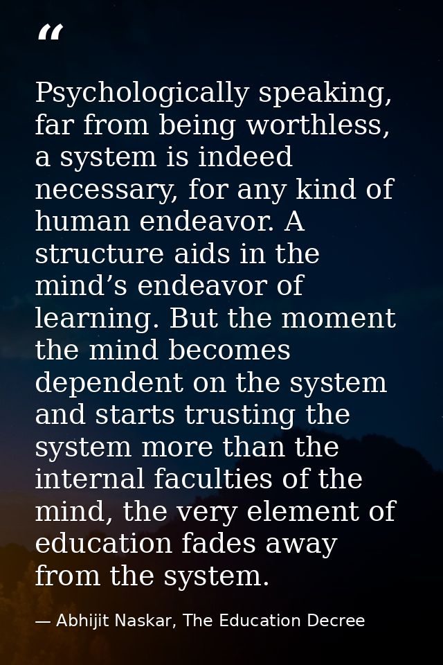 Psychologically speaking, far from being worthless, a system is indeed necessary, for any kind of human endeavor. A stru — Abhijit Naskar, The Education Decree