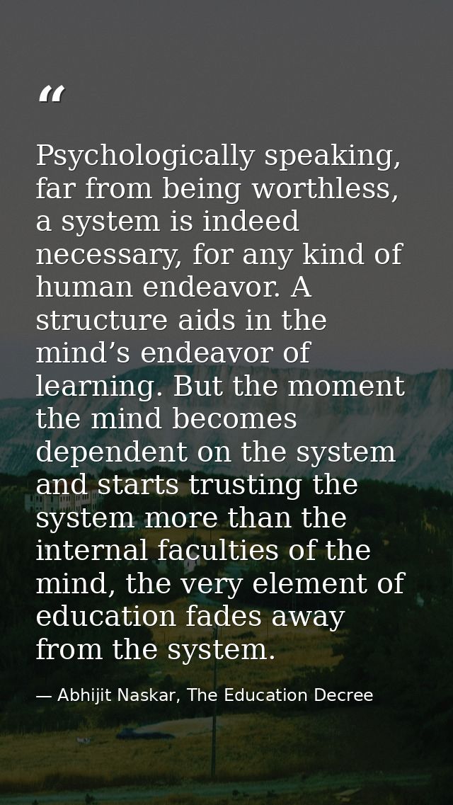 Psychologically speaking, far from being worthless, a system is indeed necessary, for any kind of human endeavor. A stru — Abhijit Naskar, The Education Decree