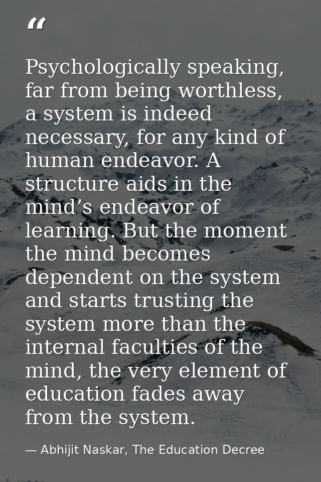 Psychologically speaking, far from being worthless, a system is indeed necessary, for any kind of human endeavor. A stru — Abhijit Naskar, The Education Decree