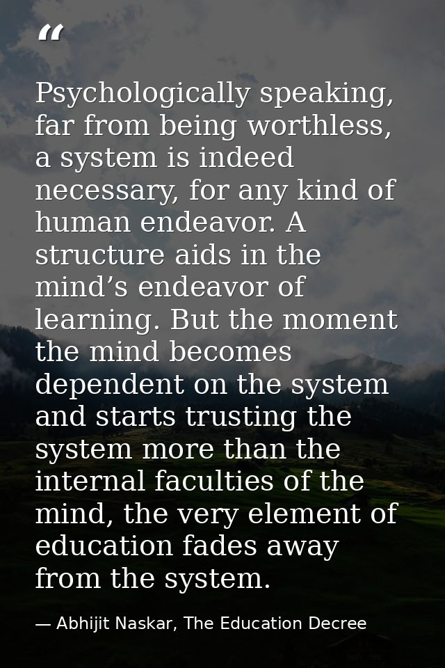 Psychologically speaking, far from being worthless, a system is indeed necessary, for any kind of human endeavor. A stru — Abhijit Naskar, The Education Decree