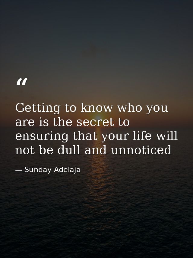 Getting to know who you are is the secret to ensuring that your life will not be dull and unnoticed — Sunday Adelaja
