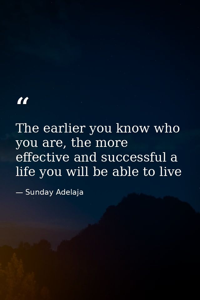 The earlier you know who you are, the more effective and successful a life you will be able to live — Sunday Adelaja