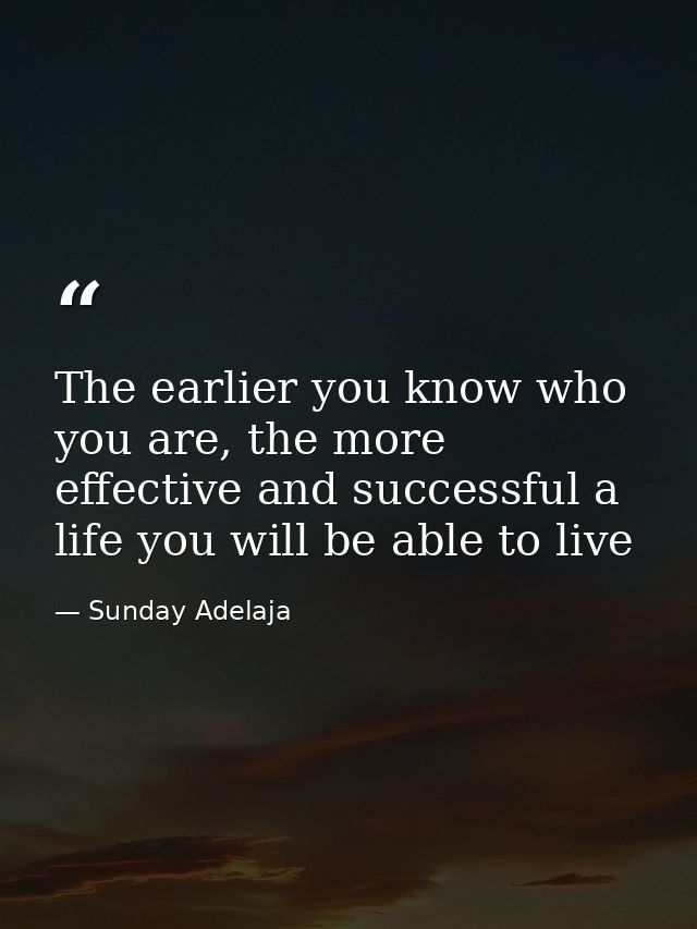 The earlier you know who you are, the more effective and successful a life you will be able to live — Sunday Adelaja