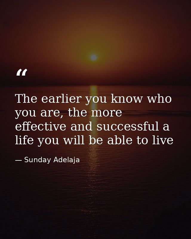 The earlier you know who you are, the more effective and successful a life you will be able to live — Sunday Adelaja