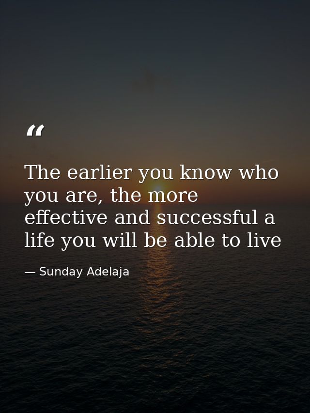 The earlier you know who you are, the more effective and successful a life you will be able to live — Sunday Adelaja