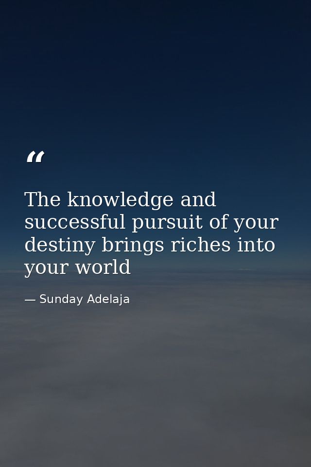 The knowledge and successful pursuit of your destiny brings riches into your world — Sunday Adelaja