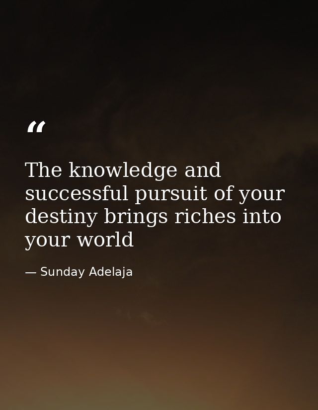 The knowledge and successful pursuit of your destiny brings riches into your world — Sunday Adelaja