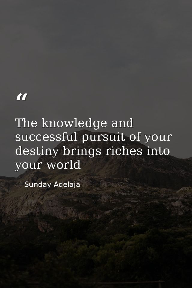 The knowledge and successful pursuit of your destiny brings riches into your world — Sunday Adelaja