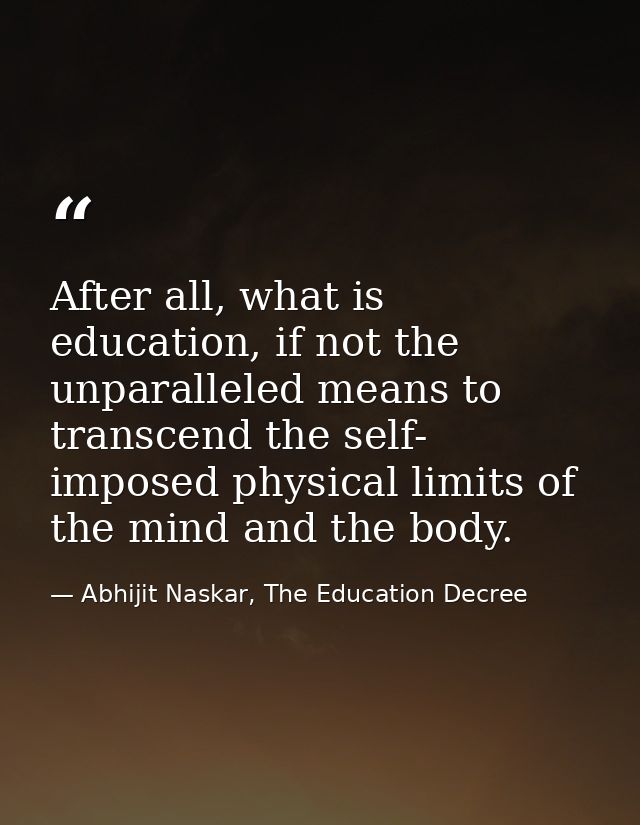 After all, what is education, if not the unparalleled means to transcend the self- imposed physical limits of the mind a — Abhijit Naskar, The Education Decree