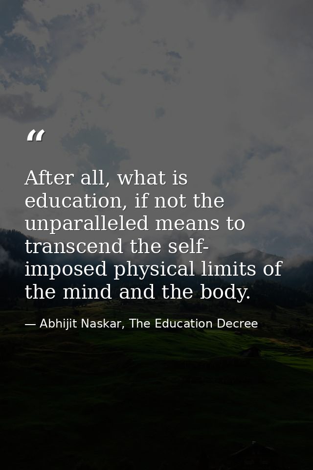 After all, what is education, if not the unparalleled means to transcend the self- imposed physical limits of the mind a — Abhijit Naskar, The Education Decree