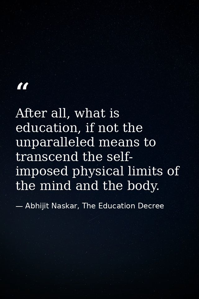 After all, what is education, if not the unparalleled means to transcend the self- imposed physical limits of the mind a — Abhijit Naskar, The Education Decree