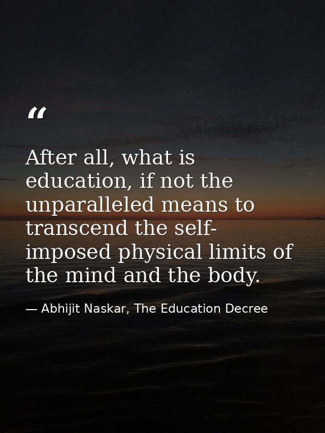 After all, what is education, if not the unparalleled means to transcend the self- imposed physical limits of the mind a — Abhijit Naskar, The Education Decree
