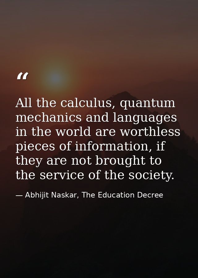 All the calculus, quantum mechanics and languages in the world are worthless pieces of information, if they are not brou — Abhijit Naskar, The Education Decree