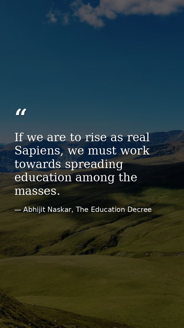If we are to rise as real Sapiens, we must work towards spreading education among the masses. — Abhijit Naskar, The Education Decree
