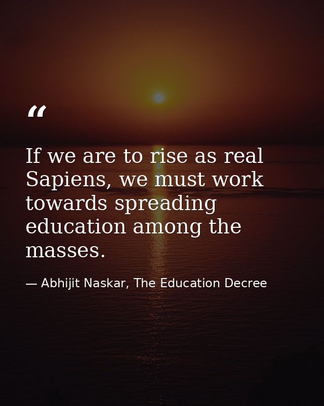 If we are to rise as real Sapiens, we must work towards spreading education among the masses. — Abhijit Naskar, The Education Decree