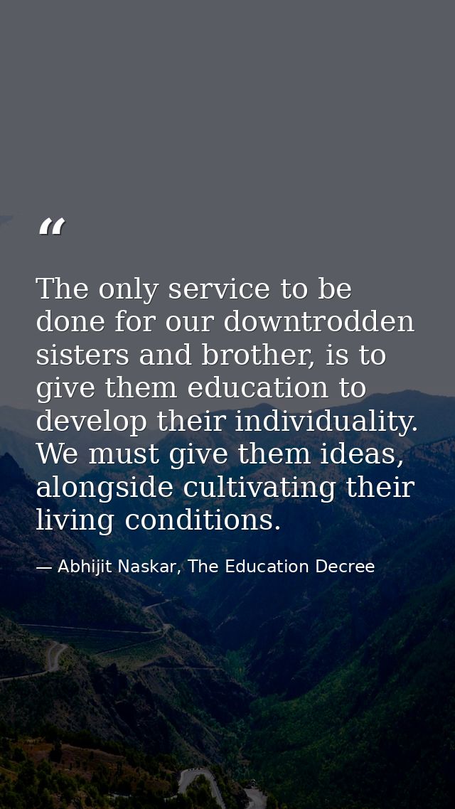 The only service to be done for our downtrodden sisters and brother, is to give them education to develop their individu — Abhijit Naskar, The Education Decree