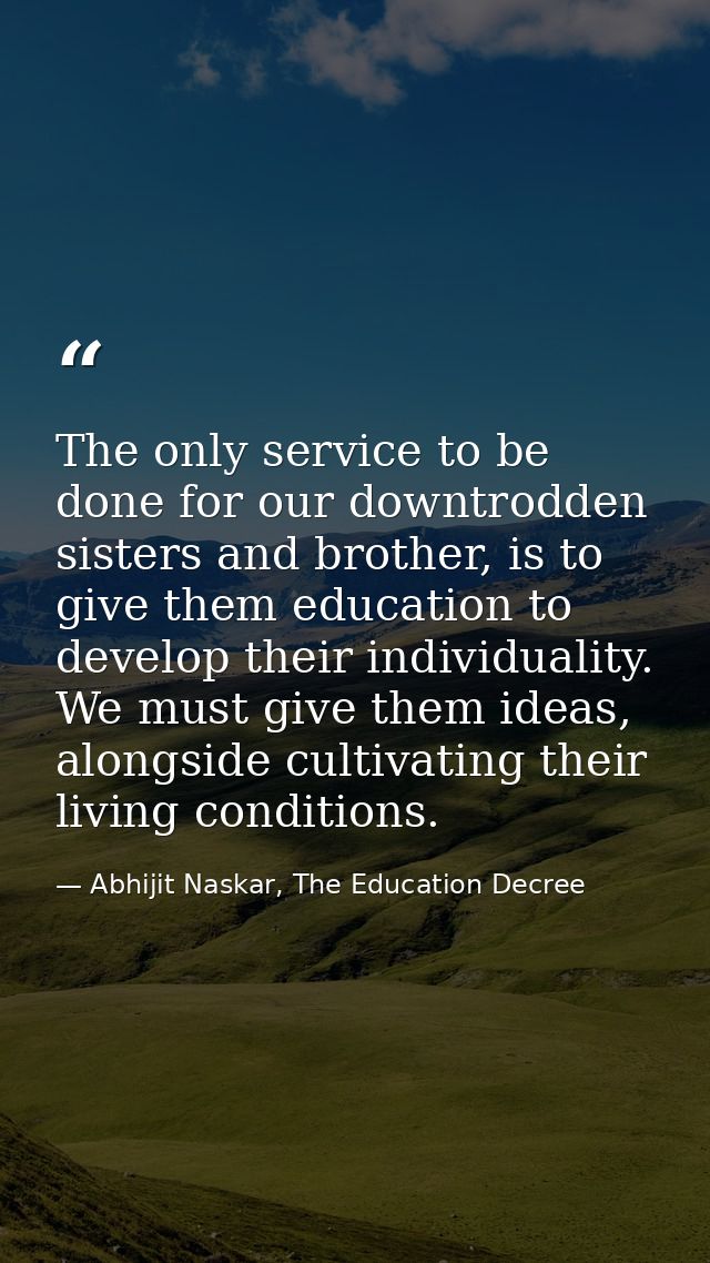 The only service to be done for our downtrodden sisters and brother, is to give them education to develop their individu — Abhijit Naskar, The Education Decree
