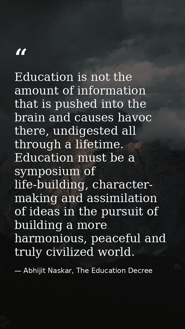 Education is not the amount of information that is pushed into the brain and causes havoc there, undigested all through  — Abhijit Naskar, The Education Decree