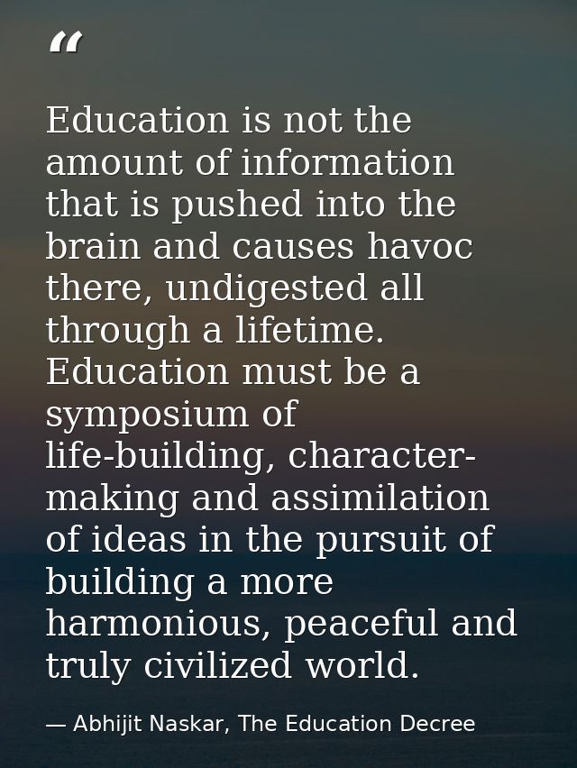 Education is not the amount of information that is pushed into the brain and causes havoc there, undigested all through  — Abhijit Naskar, The Education Decree