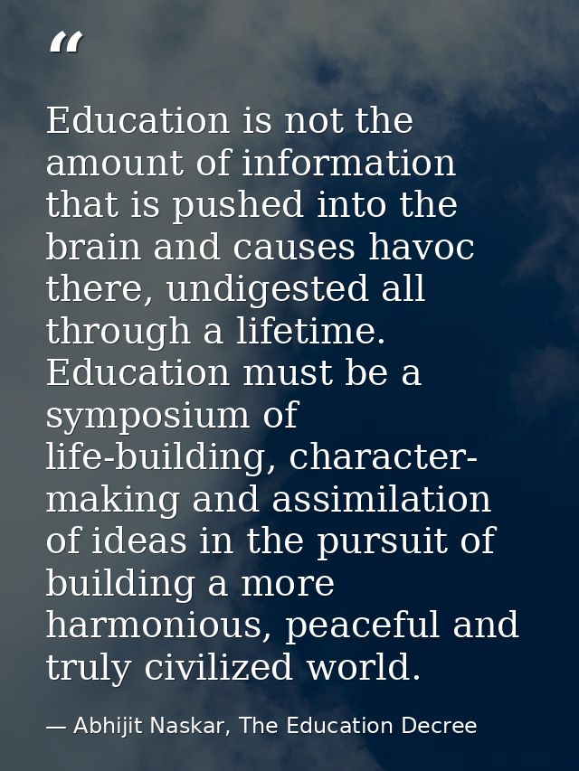 Education is not the amount of information that is pushed into the brain and causes havoc there, undigested all through  — Abhijit Naskar, The Education Decree