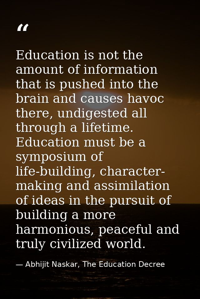 Education is not the amount of information that is pushed into the brain and causes havoc there, undigested all through  — Abhijit Naskar, The Education Decree