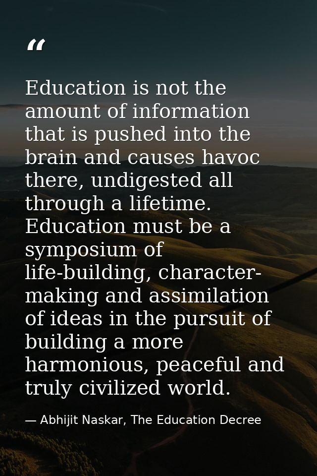 Education is not the amount of information that is pushed into the brain and causes havoc there, undigested all through  — Abhijit Naskar, The Education Decree