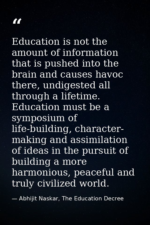 Education is not the amount of information that is pushed into the brain and causes havoc there, undigested all through  — Abhijit Naskar, The Education Decree