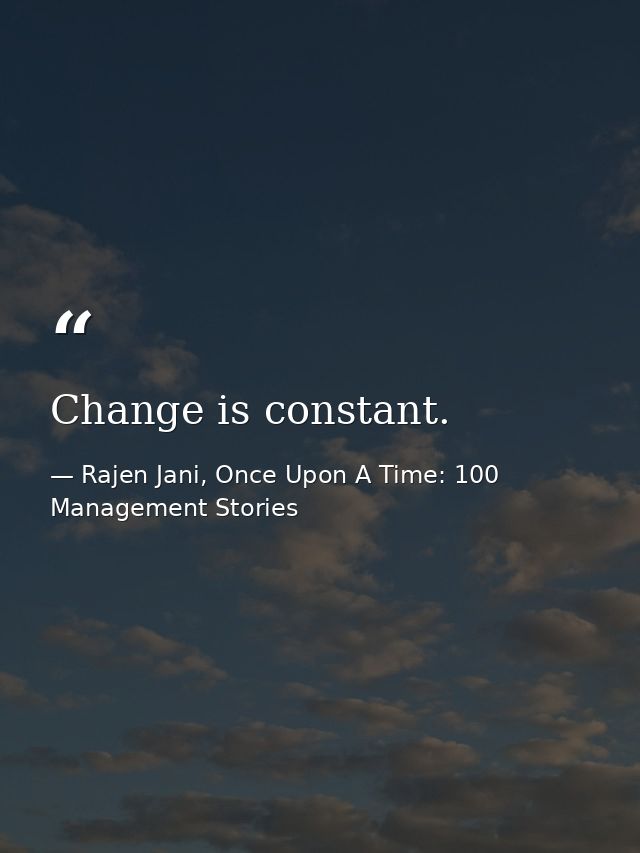 Change is constant. — Rajen Jani, Once Upon A Time: 100 Management Stories