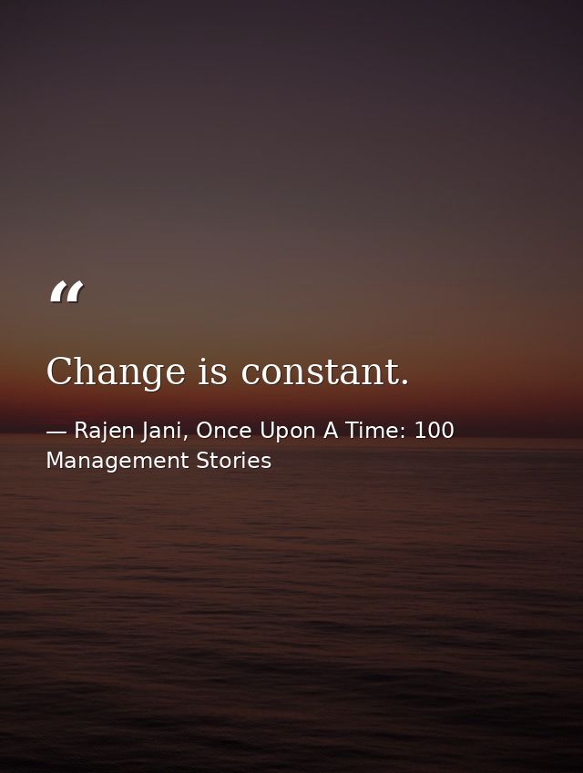 Change is constant. — Rajen Jani, Once Upon A Time: 100 Management Stories