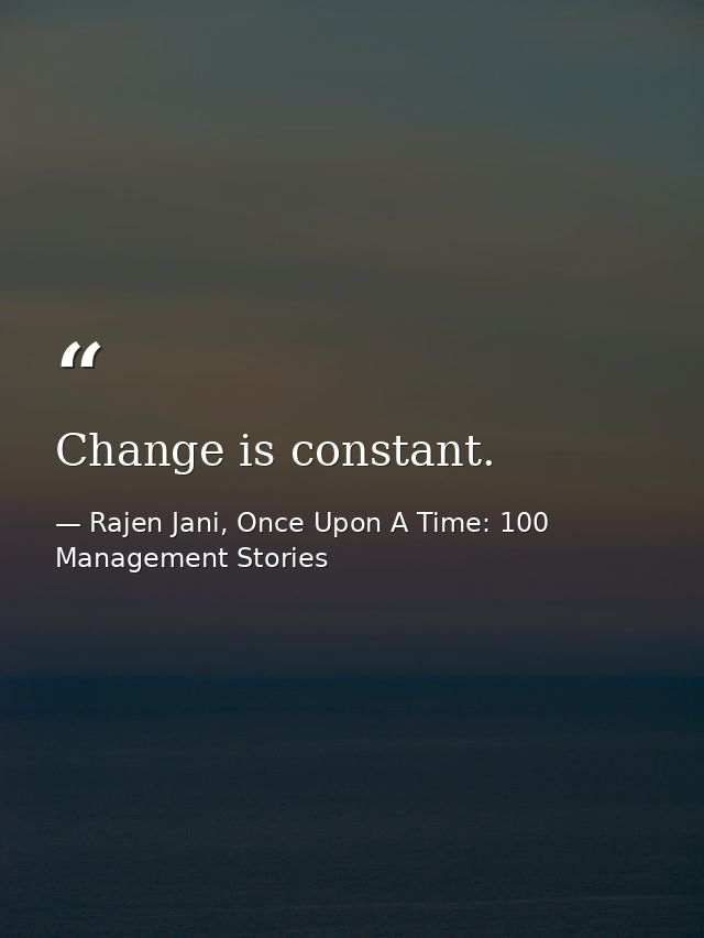Change is constant. — Rajen Jani, Once Upon A Time: 100 Management Stories