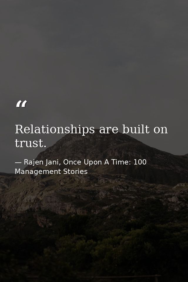 Relationships are built on trust. — Rajen Jani, Once Upon A Time: 100 Management Stories