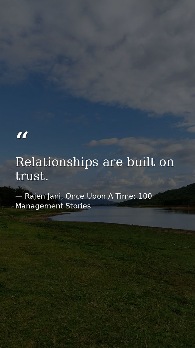 Relationships are built on trust. — Rajen Jani, Once Upon A Time: 100 Management Stories