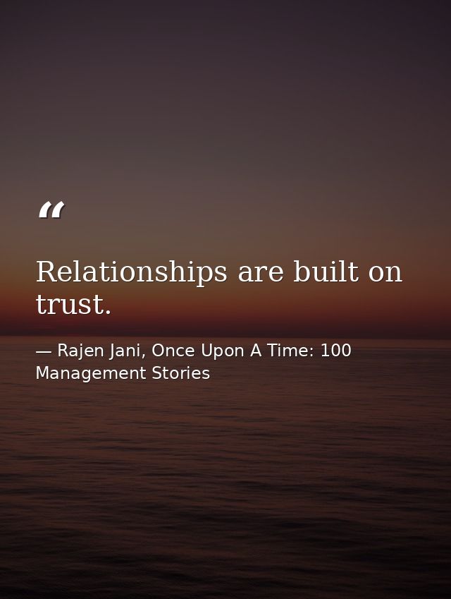 Relationships are built on trust. — Rajen Jani, Once Upon A Time: 100 Management Stories