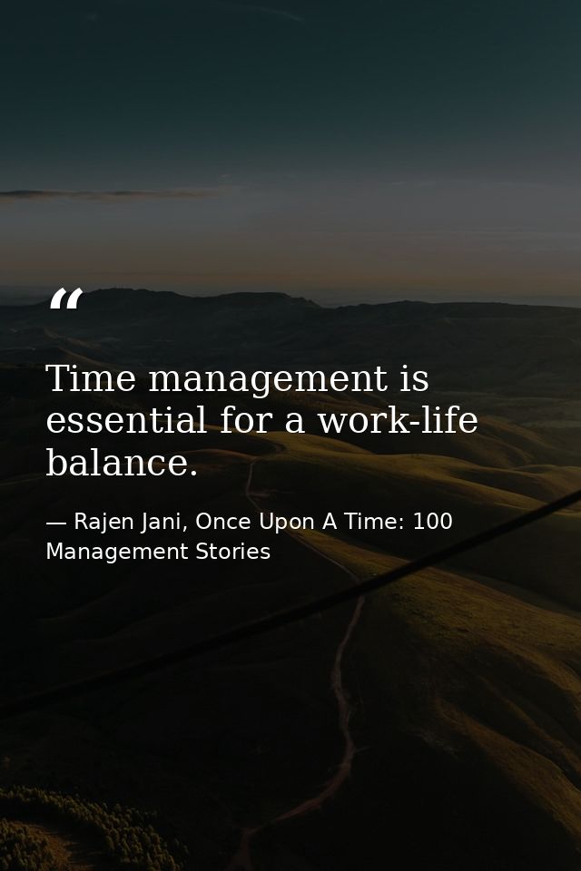 Time management is essential for a work-life balance. — Rajen Jani, Once Upon A Time: 100 Management Stories