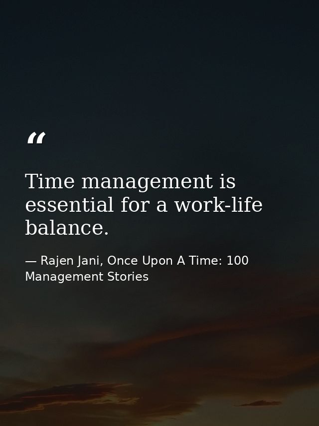 Time management is essential for a work-life balance. — Rajen Jani, Once Upon A Time: 100 Management Stories