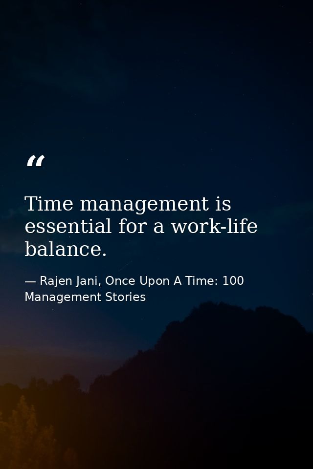 Time management is essential for a work-life balance. — Rajen Jani, Once Upon A Time: 100 Management Stories