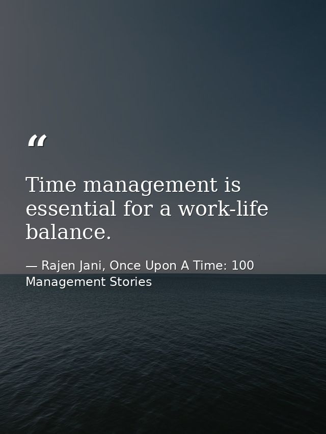 Time management is essential for a work-life balance. — Rajen Jani, Once Upon A Time: 100 Management Stories