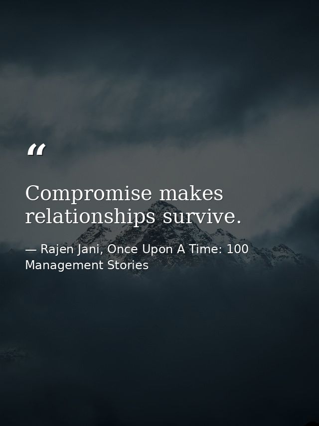 Compromise makes relationships survive. — Rajen Jani, Once Upon A Time: 100 Management Stories