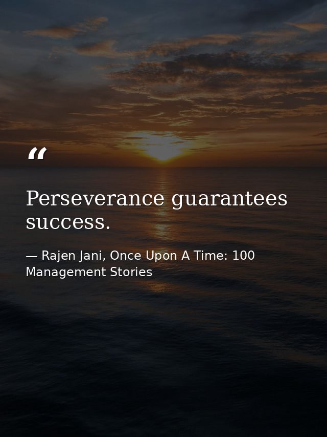 Perseverance guarantees success. — Rajen Jani, Once Upon A Time: 100 Management Stories