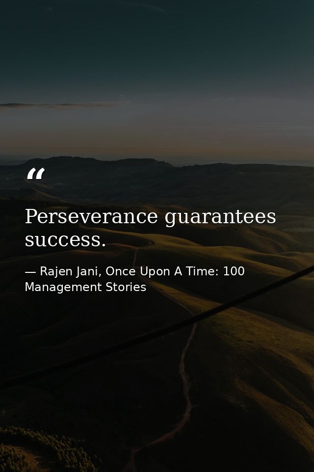 Perseverance guarantees success. — Rajen Jani, Once Upon A Time: 100 Management Stories