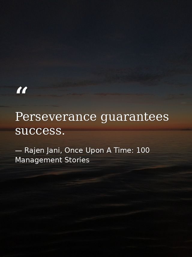 Perseverance guarantees success. — Rajen Jani, Once Upon A Time: 100 Management Stories