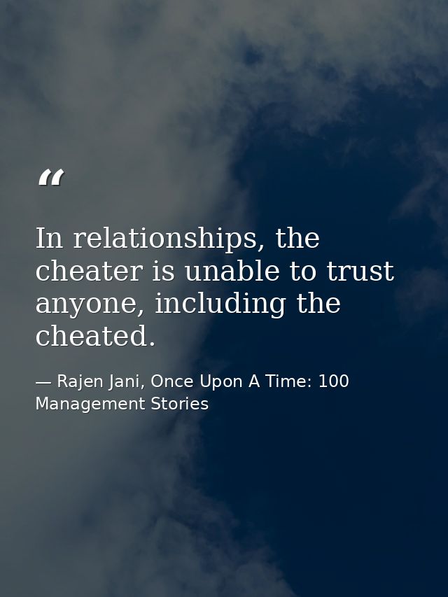 In relationships, the cheater is unable to trust anyone, including the cheated. — Rajen Jani, Once Upon A Time: 100 Management Stories
